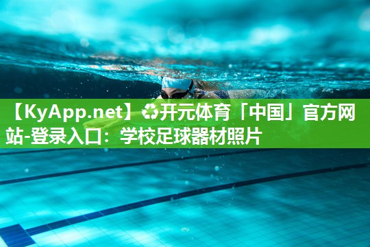 ♻开元体育「中国」官方网站-登录入口：学校足球器材照片