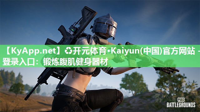 ♻开元体育·Kaiyun(中国)官方网站 - 登录入口：锻炼腹肌健身器材