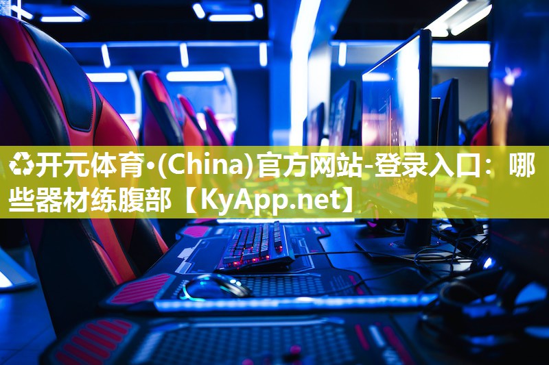 ♻开元体育·(China)官方网站-登录入口：哪些器材练腹部