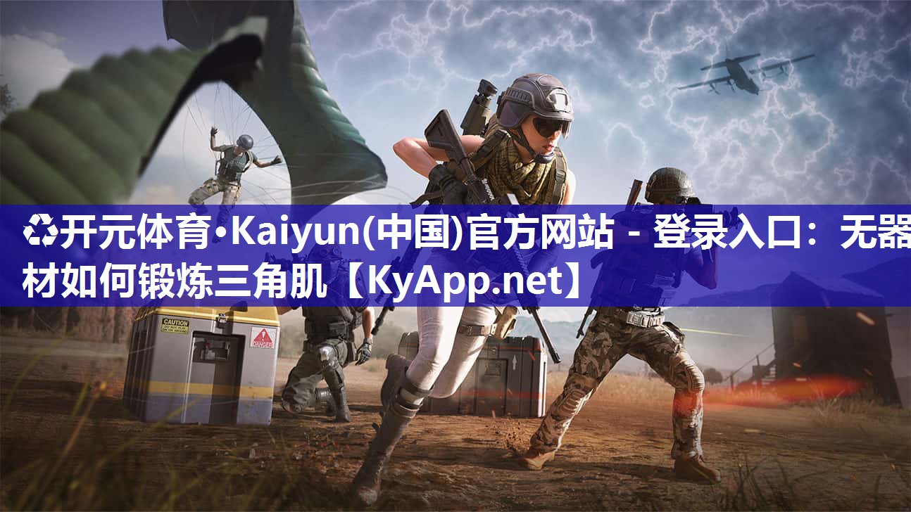 ♻开元体育·Kaiyun(中国)官方网站 - 登录入口：无器材如何锻炼三角肌