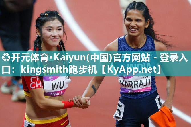 ♻开元体育·Kaiyun(中国)官方网站 - 登录入口：kingsmith跑步机