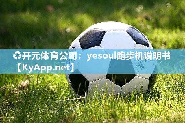 ♻开元体育公司：yesoul跑步机说明书