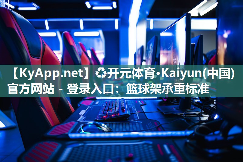 ♻开元体育·Kaiyun(中国)官方网站 - 登录入口：篮球架承重标准