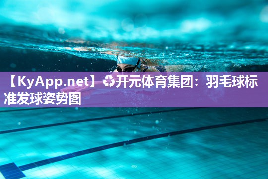 ♻开元体育集团：羽毛球标准发球姿势图