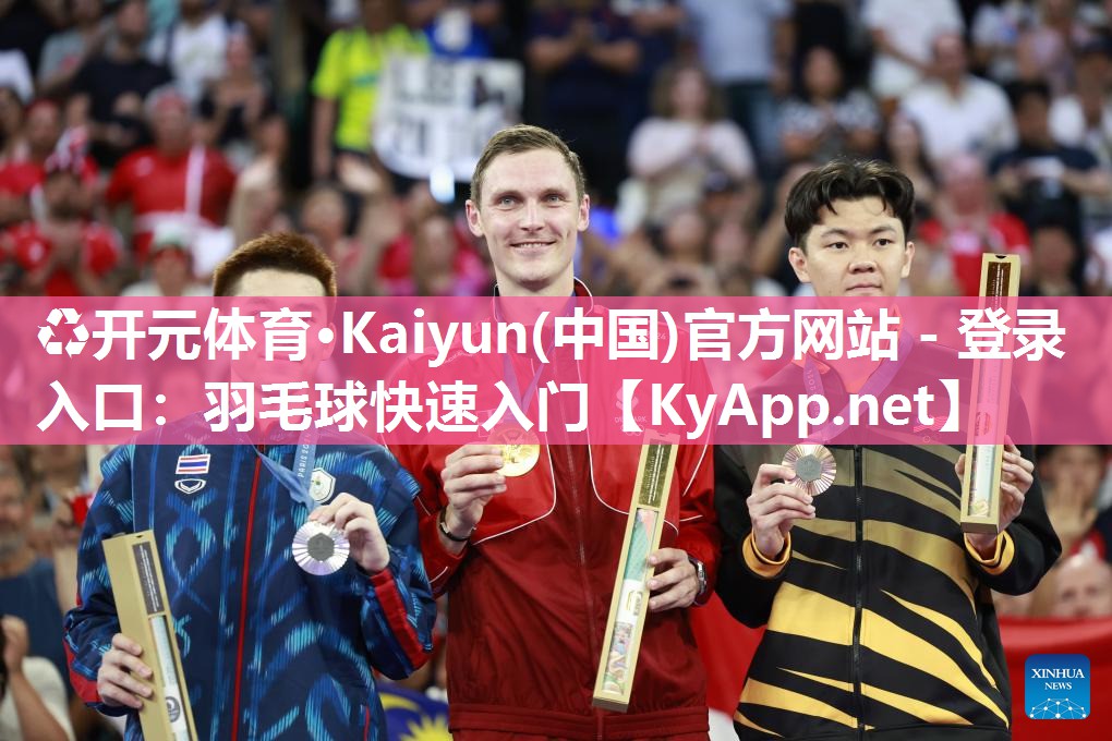 ♻开元体育·Kaiyun(中国)官方网站 - 登录入口：羽毛球快速入门