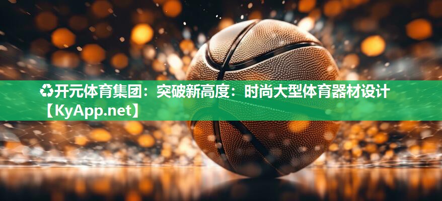 突破新高度：时尚大型体育器材设计